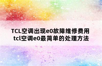 TCL空调出现e0故障维修费用 tcl空调e0最简单的处理方法